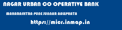 NAGAR URBAN CO OPERATIVE BANK  MAHARASHTRA PUNE JUNNAR AALEPHATA  micr code